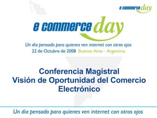 Conferencia Magistral Visión de Oportunidad del Comercio Electrónico 
