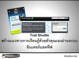 Trail Shuttle
สร้างแนวทางการเรียนรู้ด้วยตัวคุณเองผ่านระบบ
             อินเตอร์แอคทีฟ
                                   intuitive fun
 