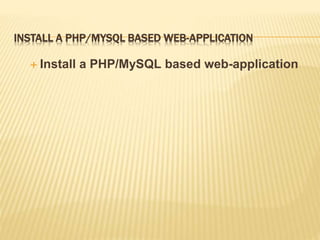 INSTALL A PHP/MYSQL BASED WEB-APPLICATION
 Install a PHP/MySQL based web-application
 