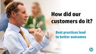 © Copyright 2012 Hewlett-Packard Development Company, L.P. The information contained herein is subject to change without notice.25
How did our
customers do it?
Best practices lead
to better outcomes
 