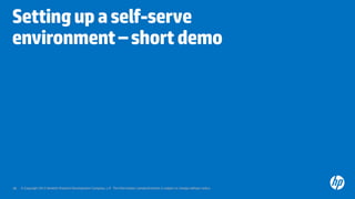 © Copyright 2012 Hewlett-Packard Development Company, L.P. The information contained herein is subject to change without notice.38
Settingupaself-serve
environment–shortdemo
 