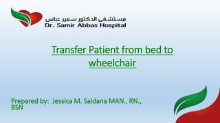 Prepared by: Jessica M. Saldana MAN., RN.,
BSN
Transfer Patient from bed to
wheelchair
 