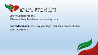 Safety Considerations
Observe Body Mechanics and safety back
Body Mechanics- The way you align, balance and coordinate
your movement.
 