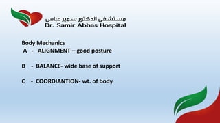 Body Mechanics
A - ALIGNMENT – good posture
B - BALANCE- wide base of support
C - COORDIANTION- wt. of body
 