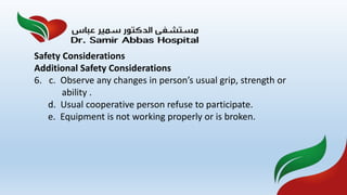 Safety Considerations
Additional Safety Considerations
6. c. Observe any changes in person’s usual grip, strength or
ability .
d. Usual cooperative person refuse to participate.
e. Equipment is not working properly or is broken.
 