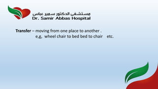 Transfer – moving from one place to another .
e,g, wheel chair to bed bed to chair etc.
 