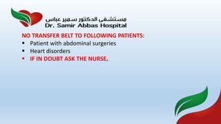 NO TRANSFER BELT TO FOLLOWING PATIENTS:
 Patient with abdominal surgeries
 Heart disorders
 IF IN DOUBT ASK THE NURSE.
 