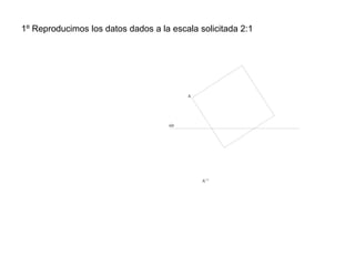 1º Reproducimos los datos dados a la escala solicitada 2:1
A
A'
eje
 