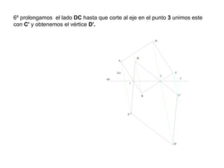 6º prolongamos el lado DC hasta que corte al eje en el punto 3 unimos este
con C' y obtenemos el vértice D'.
d.a
A
A'
B'
B
C
C'
D
D'
eje
1
2
3
 
