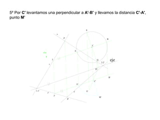 5º Por C' levantamos una perpendicular a A'-B' y llevamos la distancia C'-A',
punto M’
r'
s'
C
s
r
eje
P
P'
d.a
C'
A
B
A'
B'
E
D
D'
E'
M'
1-1'
2-2'
3
3'
 