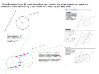 Dibujar los segmentos de 45 mm de longitud que sean paralelos a la recta r, y que tengan uno de sus
extremos en la circunferencia e y el otro extremo en la recta s. (Septiembre 2008)
 