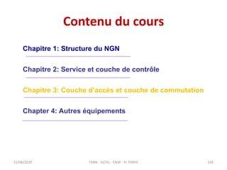 Contenu du cours
22/08/2020
Chapitre 1: Structure du NGN
Chapitre 2: Service et couche de contrôle
Chapitre 3: Couche d’ac...
