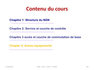 Contenu du cours
22/08/2020
Chapitre 1: Structure du NGN
Chapitre 2: Service et couche de contrôle
Chapitre 3 accès et cou...