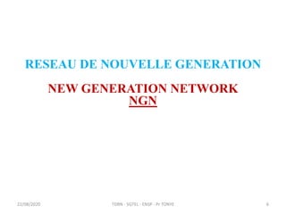 22/08/2020 TDRN - 5GTEL - ENSP - Pr TONYE
RESEAU DE NOUVELLE GENERATION
NEW GENERATION NETWORK
NGN
6
 