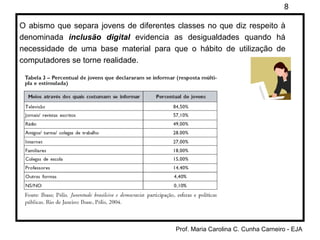 O abismo que separa jovens de diferentes classes no que diz respeito à denominada  inclusão digital  evidencia as desigualdades quando há necessidade de uma base material para que o hábito de utilização de computadores se torne realidade.  