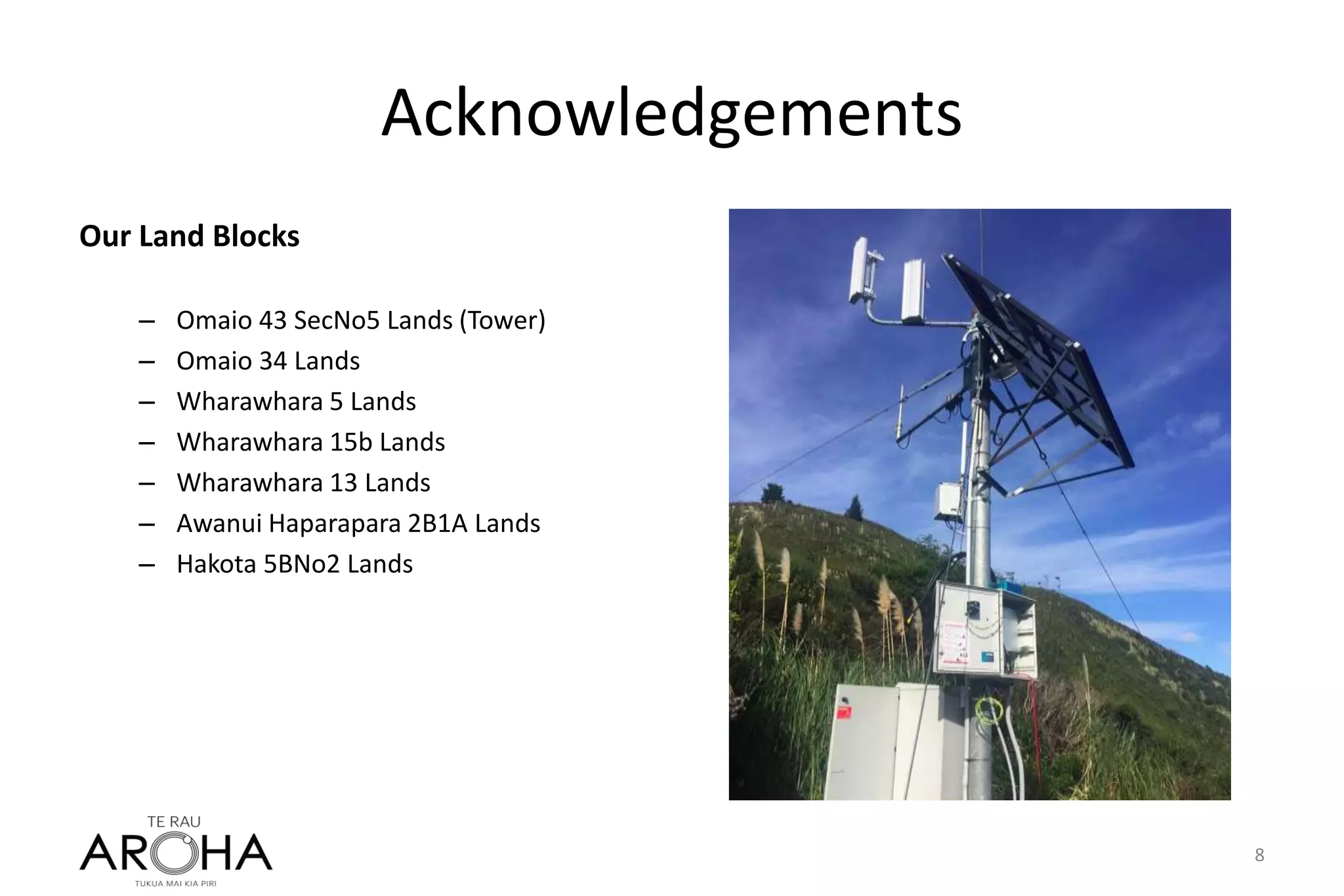 Acknowledgements
Our Land Blocks
– Omaio 43 SecNo5 Lands (Tower)
– Omaio 34 Lands
– Wharawhara 5 Lands
– Wharawhara 15b Lands
– Wharawhara 13 Lands
– Awanui Haparapara 2B1A Lands
– Hakota 5BNo2 Lands
8
 