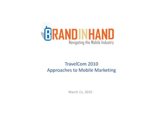 TravelCom 2010
Approaches to Mobile Marketing
Approaches to Mobile Marketing



         March 11, 2010
 