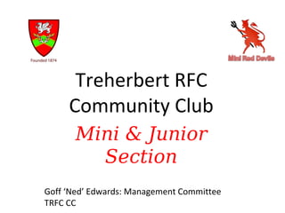 Treherbert RFC
     Community Club
       Mini & Junior
         Section
Goff ‘Ned’ Edwards: Management Committee
TRFC CC
 