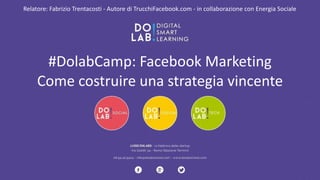 Relatore: 
Fabrizio 
Trentacosti 
-­‐ 
Autore 
di 
TrucchiFacebook.com 
-­‐ 
in 
collaborazione 
con 
Energia 
Sociale 
#DolabCamp: 
Facebook 
Marketing 
Come 
costruire 
una 
strategia 
vincente 
 
