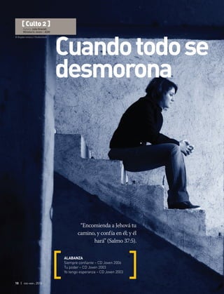 © Bogdan ionescu | Shutterstock
10 | ene-mar 2016
“Encomienda a Jehová tu
camino, y confía en él; y él
hará” (Salmo 37:5).
ALABANZA
Siempre confiante – CD Joven 2006
Tu poder – CD Joven 2003
Yo tengo esperanza – CD Joven 2003
[ Culto 2 ]
Autora: Julia Gracieli
Ministerio Joven – ASM
Cuandotodose
desmorona
 