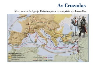 As Cruzadas
Movimento da Igreja Católica para reconquista de Jerusalém.
 