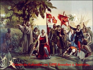 Cristóvão Colombo em 1492 descobre a América.
 