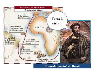 Terra à
vista!!!
“Descobrimento” do Brasil
 