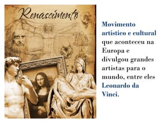 Movimento
artístico e cultural
que aconteceu na
Europa e
divulgou grandes
artistas para o
mundo, entre eles
Leonardo da
Vinci.
 