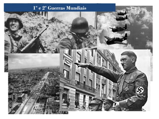 1º e 2º Guerras Mundiais
 