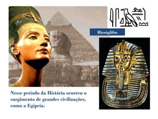 Nesse período da História ocorreu o
surgimento de grandes civilizações,
como a Egípcia.
Hieróglifos
 