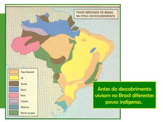 Antes do descobrimento
viviam no Brasil diferentes
povos indígenas.
 