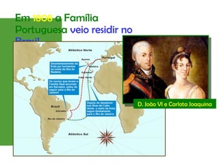 Em 1808 a Família
Portuguesa veio residir no
Brasil
D. João VI e Carlota Joaquina
 