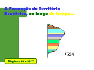 A Formação do Território
Brasileiro, ao longo do tempo...
Páginas 34 e 35!!!
 