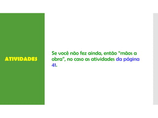 ATIVIDADES
Se você não fez ainda, então “mãos a
obra”, no caso as atividades da página
41.
 