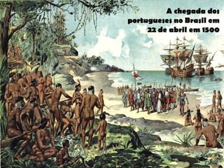 A chegada dos
portugueses no Brasil em
22 de abril em 1500
 