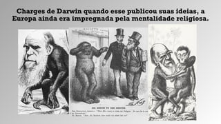 Charges de Darwin quando esse publicou suas ideias, a
Europa ainda era impregnada pela mentalidade religiosa.
 