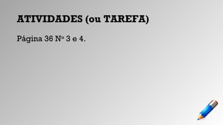ATIVIDADES (ou TAREFA)
Página 36 Nos
3 e 4.
 