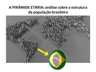 A PIRÂMIDE ETÁRIA: análise sobre a estrutura
da população brasileira
 