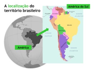 A localização do
território brasileiro
América
América do Sul
 