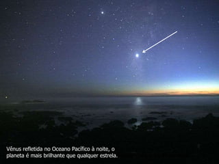 Vênus refletida no Oceano Pacífico à noite.
Vênus refletida no Oceano Pacífico à noite, o
planeta é mais brilhante que qualquer estrela.
 