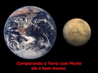 Comparando a Terra com Marte
ele é bem menor.
 