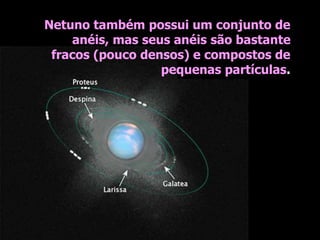 Netuno também possui um conjunto de
anéis, mas seus anéis são bastante
fracos (pouco densos) e compostos de
pequenas partículas.
 