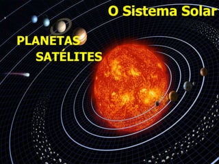 O Sistema Solar
PLANETAS
SATÉLITES
 