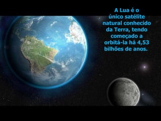 A LUA é o
único satélite
natural da Terra e
o quinto maior do
Sistema Solar.
É o mais brilhante
objeto no céu a
seguir ao ...