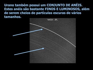 Netuno também possui um conjunto de
anéis, mas seus anéis são bastante
fracos (pouco densos) e compostos de
pequenas partí...