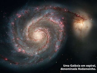 Uma Galáxia em espiral,
denominada Rodamoinho.
 