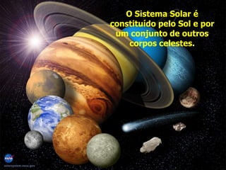 O Sistema Solar é
constituído pelo Sol e por
um conjunto de outros
corpos celestes.
 