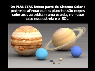 Os PLANETAS fazem parte do Sistema Solar e
podemos afirmar que os planetas são corpos
celestes que orbitam uma estrela, no nosso
caso essa estrela é o SOL.
 