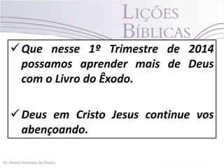  Que nesse 1º Trimestre de 2014
possamos aprender mais de Deus
com o Livro do Êxodo.
 Deus em Cristo Jesus continue vos
abençoando.

 