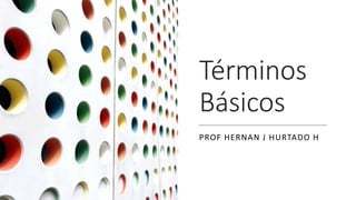 Términos
Básicos
PROF HERNAN J HURTADO H
 